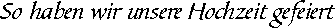 unsere Hochzeitsfeier